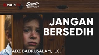 Jangan Bersedih - Ustadz Badrusalam, Lc. - 5 Menit yang Menginspirasi