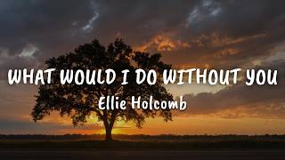 Ellie Holcomb - What Would I Do Without You (Lyrics)