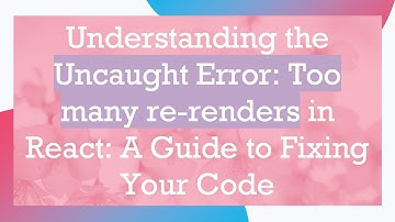 Understanding the Uncaught Error: Too many re-renders in React: A Guide to Fixing Your Code