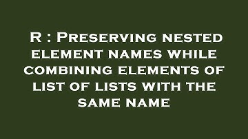 R : Preserving nested element names while combining elements of list of lists with the same name