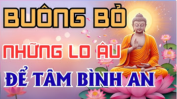 Phật Dạy Học Cách Buông Bỏ Để Tâm An, Sống Trọn Vẹn Từng Khoảnh Khắc | Lời Phật Dạy