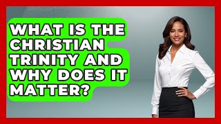 What Is The Christian Trinity And Why Does It Matter? - Christianity As A Student