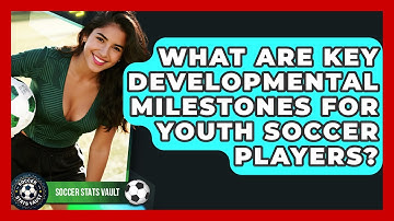 What Are Key Developmental Milestones For Youth Soccer Players? - Soccer Stats Vault