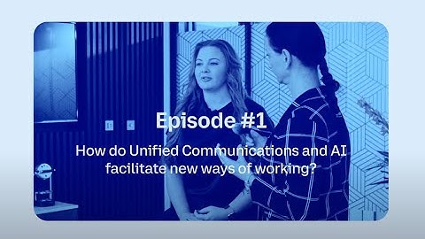 2 mins to understand: How do unified communications and AI facilitate new ways of working?
