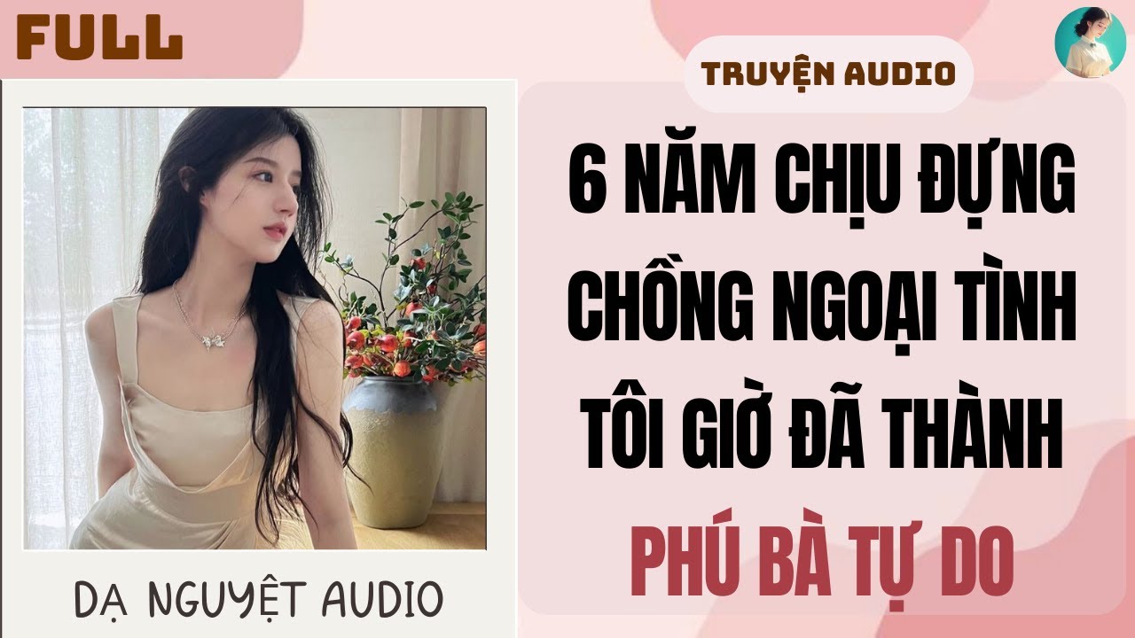 FULL AUDIO | 6 NĂM CHỊU ĐỰNG CHỒNG NGOẠI TÌNH, TÔI GIỜ ĐÃ THÀNH PHÚ BÀ TỰ DO #truyenaudio #audio