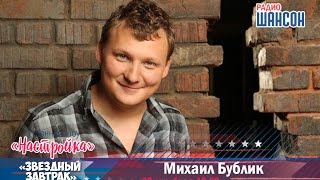 «Звездный завтрак»: Михаил Бублик