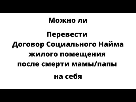 Можно ли Перевести договор социального найма жилого помещения после смерти мамы/папы на себя