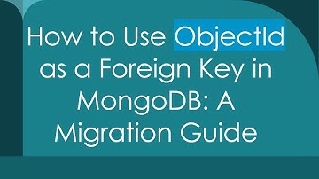 How to Use ObjectId as a Foreign Key in MongoDB: A Migration Guide
