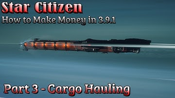 Star Citizen - How to Make Money in 3.9.1 -  Part 3 -  Cargo Hauling