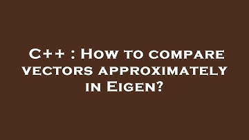 C++ : How to compare vectors approximately in Eigen?