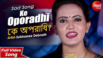 Ke Oporadhi? | Heartbreaking Sad Song | Subhasree Debnath | Siddharth Bangla