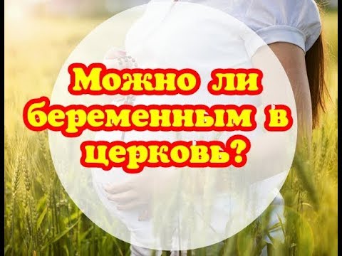 Можно ли беременным в церковь/Беременность и церковь/Беременность