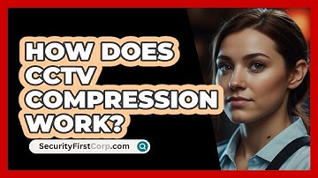How Does CCTV Compression Work? - SecurityFirstCorp.com