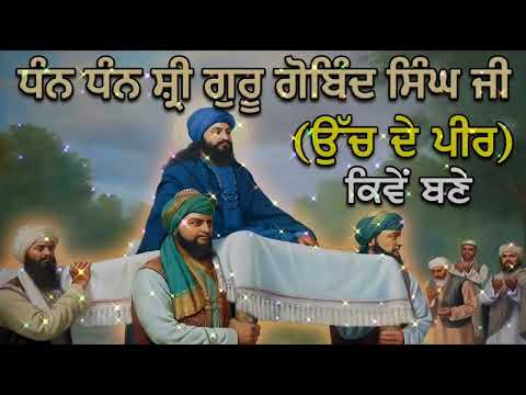 (ਉੱਚ ਦੇ ਪੀਰ) ਧੰਨ ਧੰਨ ਸ਼੍ਰੀ ਗੁਰੂ ਗੋਬਿੰਦ ਸਿੰਘ ਜੀ ਕਿਵੇਂ ਬਣੇ ਉੱਚ ਦੇ ਪੀਰ 