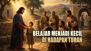 RENUNGAN PAGI - BELAJAR MENJADI KECIL DI HADAPAN TUHAN - LUKAS 9 : 46 - 50