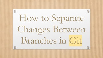 How to Separate Changes Between Branches in Git