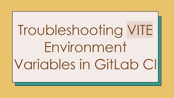 Troubleshooting VITE Environment Variables in GitLab CI