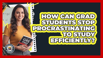 How Can Grad Students Stop Procrastinating To Study Efficiently? - Grad School Mindset