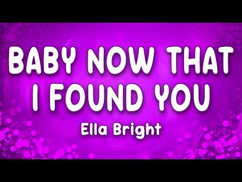 Baby Now That I Found You - Ella Bright (Lyrics)