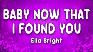 Baby Now That I Found You - Ella Bright (Lyrics)