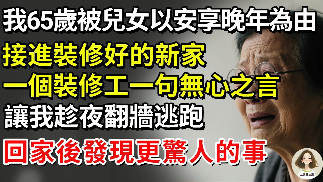 我65歲被兒女以安享晚年為由，接進裝修好的新家，一個裝修工一句無心之言，讓我趁夜翻牆逃跑，回家後發現更驚人的事#兰素养生道#康養人生道#上了年紀該明白的事 #養老 #聰明老人 #長壽秘密 #晚年幸福
