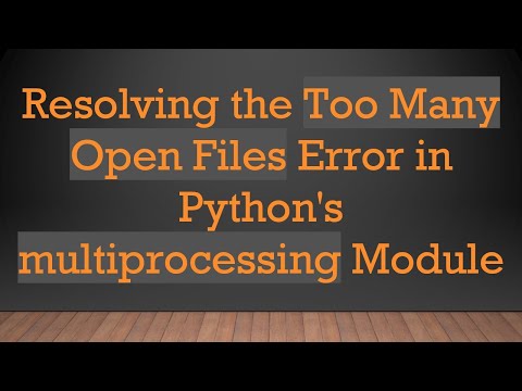 Resolving the Too Many Open Files Error in Python's multiprocessing Module