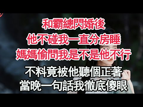 和霸總閃婚後，他不碰我一直分房睡，媽媽偷問我是不是他不行，不料竟被他聽個正著，當晚一句話我徹底傻眼【顧亞男】【高光女主】【爽文】【情感】