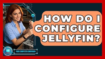 How Do I Configure Jellyfin? - Your Computer Companion