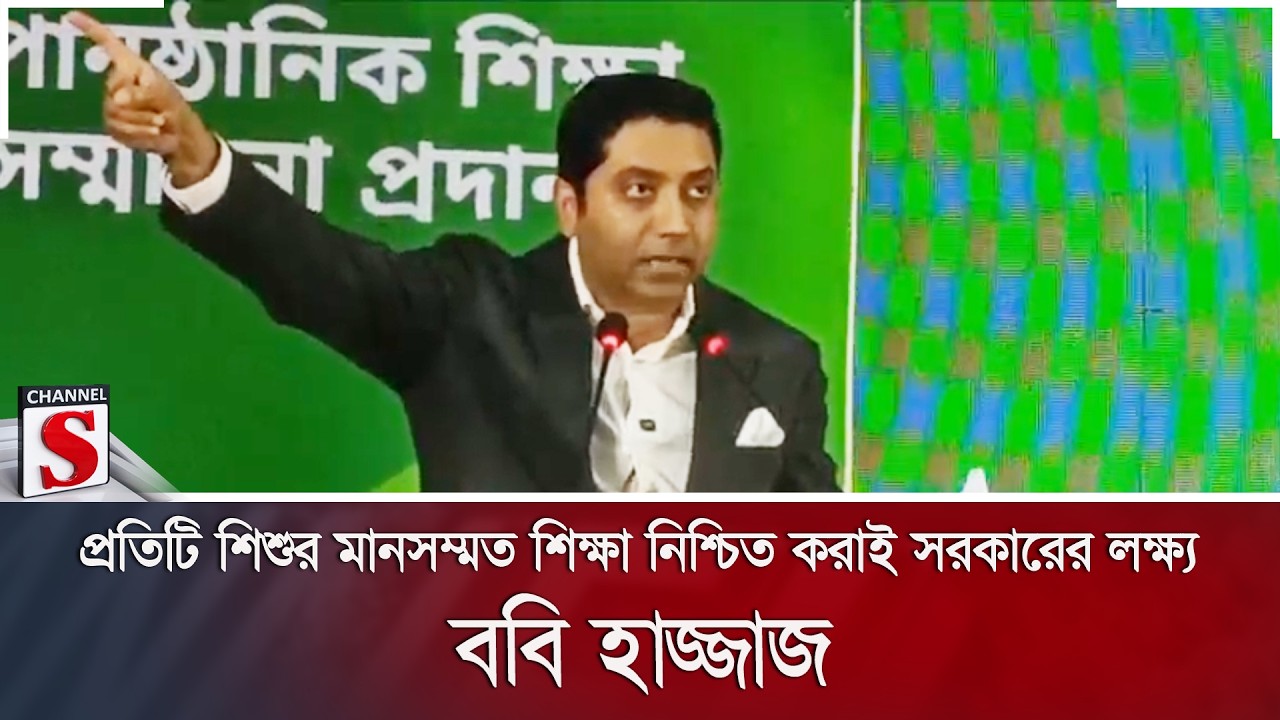 প্রতিটি শিশুর মানসম্মত শিক্ষা নিশ্চিত করাই সরকারের লক্ষ্য: ববি হাজ্জাজ | Channel S News