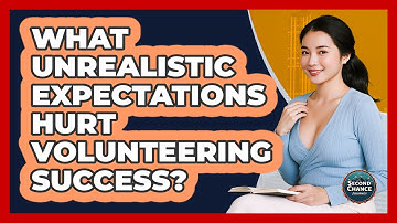 What Unrealistic Expectations Hurt Volunteering Success? - Second Chance Journey