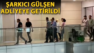 Şarkıcı Gülşen Adliyeye Getirildi