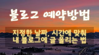 블로그 작업후 예약 시간에 맞춰 올리는 법 [너나 통통]