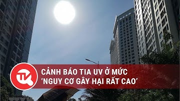 Cảnh báo tia UV ở mức ‘nguy cơ gây hại rất cao’  | Truyền hình Quốc hội Việt Nam