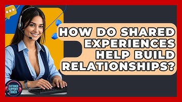 How Do Shared Experiences Help Build Relationships? - Customer Support Coach