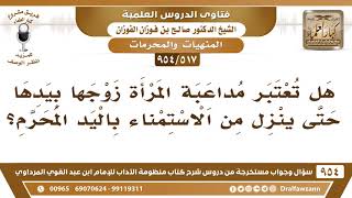 [517 -954] هل تعتبر مداعبة المرأة زوجها بيدها حتى يُنزل من الاستمناء المحرم؟ - الشيخ صالح الفوزان