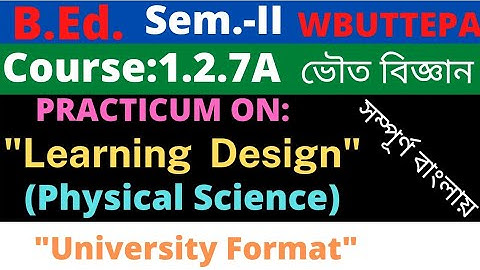 B.Ed. 2nd Sem. / Physical Science Learning Design Practicum / Course: 1.2.7A / WBUTTEPA