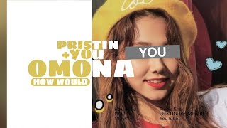 HOW WOULD PRISTIN + YOU (11 MEMBERS VER.) SING OMONA BY MIXNINE