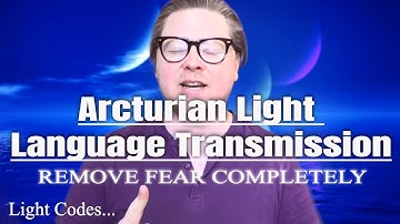 Arcturian Light Language - REMOVE ALL FEAR