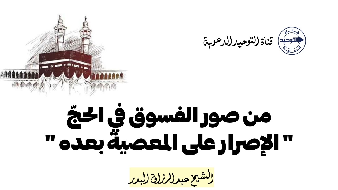 من صور الفسوق في الحجّ " الإصرار على المعصية بعده " | الشيخ عبد الرزاق البدر