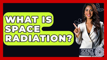 What Is Space Radiation? - Science Through Time