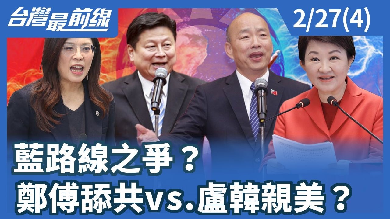 藍路線之爭？ 鄭傅舔共vs.盧韓親美？【台灣最前線】2026.02.27(4)