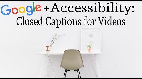 Closed Captions : Google and YouTube Accessibility Tips