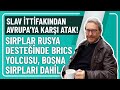 Slav ttfakindan avrupaya kari atak sirplar rusya destende brics yolcusu bosna sirplari dahl