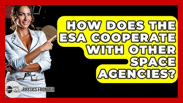 How Does The ESA Cooperate With Other Space Agencies? - Physics Frontier
