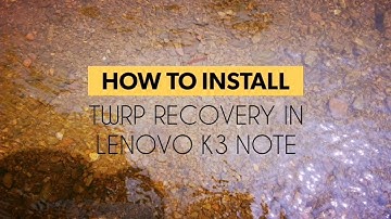 HOW to install TWRP RECOVERY in Lenovo K3 Note