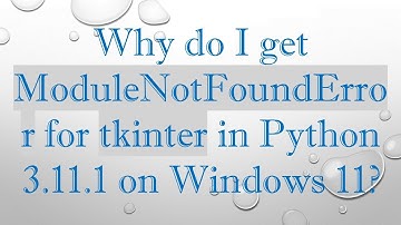 Why do I get ModuleNotFoundError for tkinter in Python 3.11.1 on Windows 11?