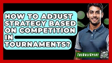 How To Adjust Strategy Based On Competition In Tournaments? - The Golf Xpert