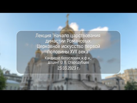 Начало царствования династии Романовых. Церковное искусство первой половины XVII в. О.В. Стародубцев