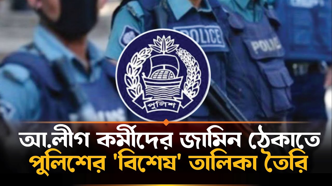 আওয়ামী লীগ নেতা কর্মীদের 'বিশেষ' তালিকা করছে পুলিশ, জামিনে উদ্বেগ ...