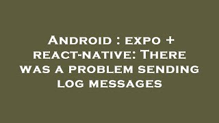 Android : expo + react-native: There was a problem sending log messages Wealth